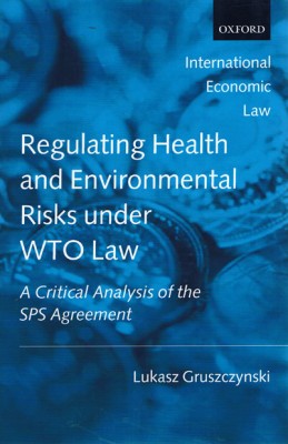Regulating Health and Environmental Risks under WTO Law: A Critical Analysis of the SPS Agreement 