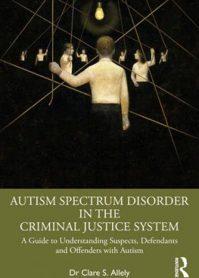 Autism Spectrum Disorder in the Criminal Justice System: A Guide to Understanding Suspects, Defendants and Offenders with Autism